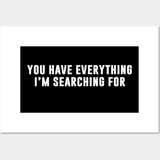 You Have Everything I'm Searching For Posters and Art